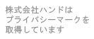 株式会社ハンドはプライバシーマークを取得しています